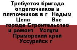 Требуется бригада отделочников и плиточников в г. Надым › Цена ­ 1 000 - Все города Строительство и ремонт » Услуги   . Приморский край,Уссурийск г.